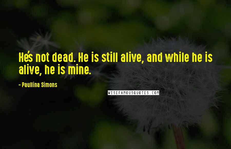 Paullina Simons Quotes: He's not dead. He is still alive, and while he is alive, he is mine.