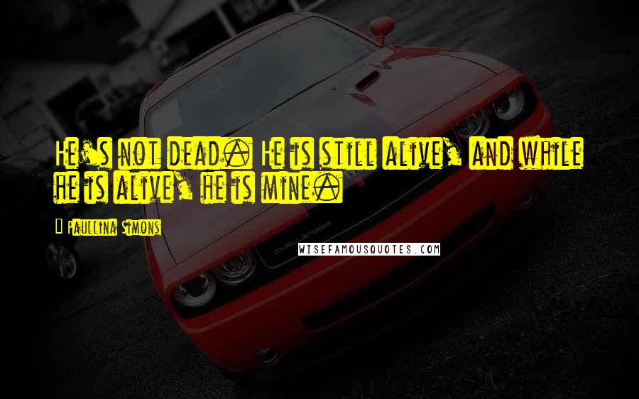 Paullina Simons Quotes: He's not dead. He is still alive, and while he is alive, he is mine.