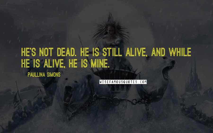 Paullina Simons Quotes: He's not dead. He is still alive, and while he is alive, he is mine.