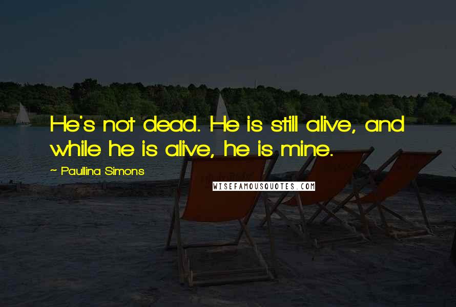 Paullina Simons Quotes: He's not dead. He is still alive, and while he is alive, he is mine.