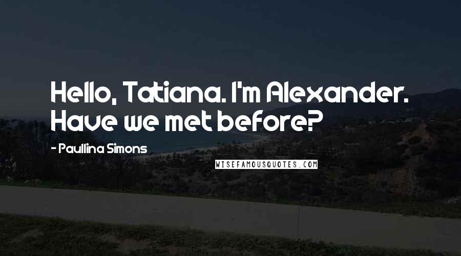 Paullina Simons Quotes: Hello, Tatiana. I'm Alexander. Have we met before?