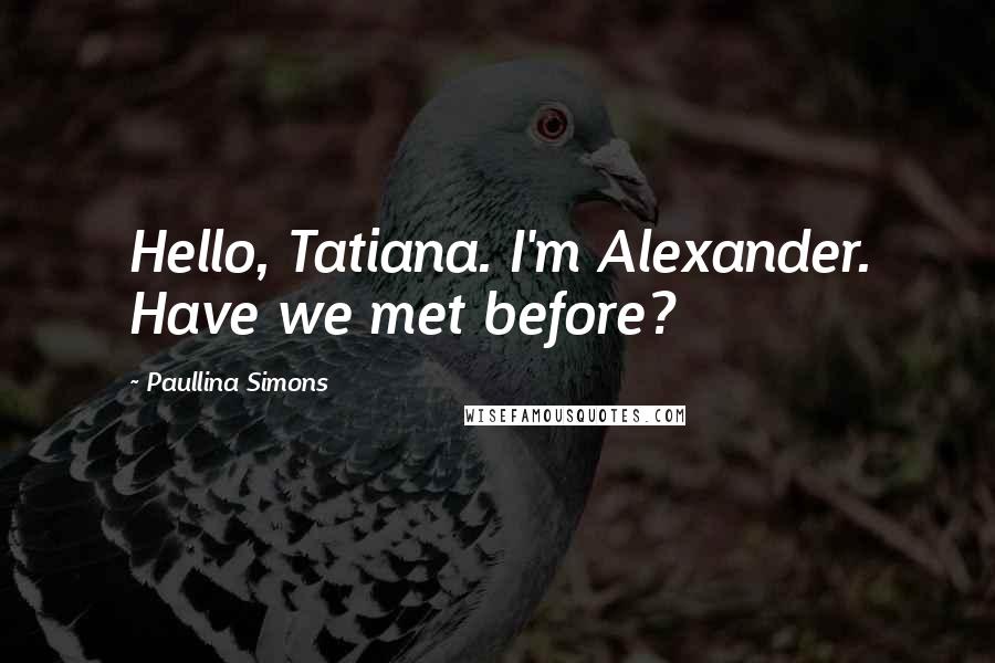 Paullina Simons Quotes: Hello, Tatiana. I'm Alexander. Have we met before?