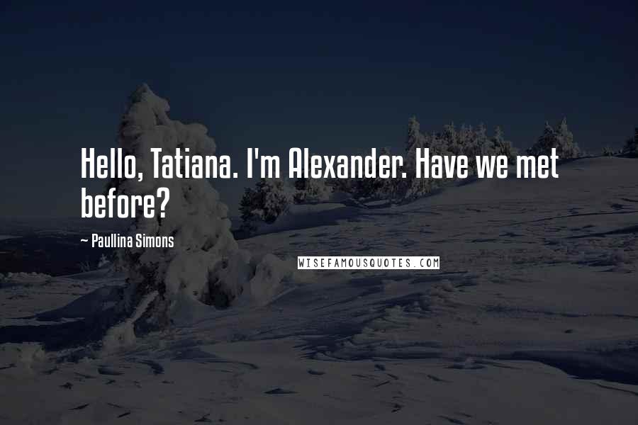 Paullina Simons Quotes: Hello, Tatiana. I'm Alexander. Have we met before?