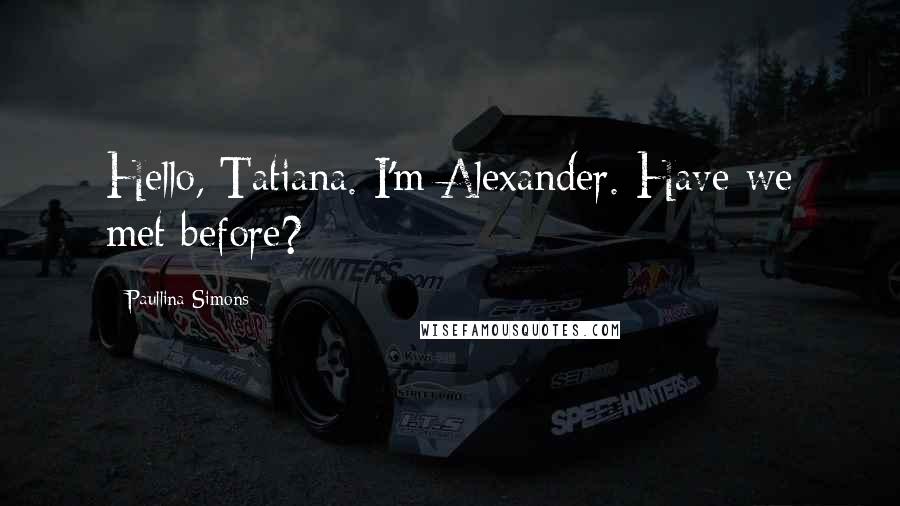 Paullina Simons Quotes: Hello, Tatiana. I'm Alexander. Have we met before?