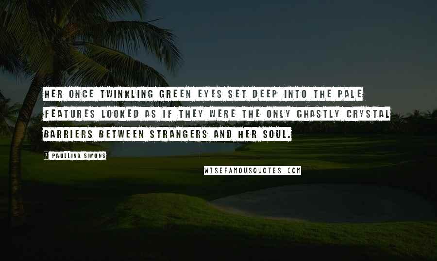 Paullina Simons Quotes: Her once twinkling green eyes set deep into the pale features looked as if they were the only ghastly crystal barriers between strangers and her soul.