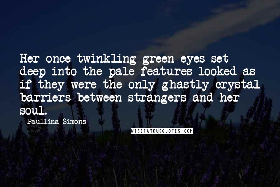 Paullina Simons Quotes: Her once twinkling green eyes set deep into the pale features looked as if they were the only ghastly crystal barriers between strangers and her soul.