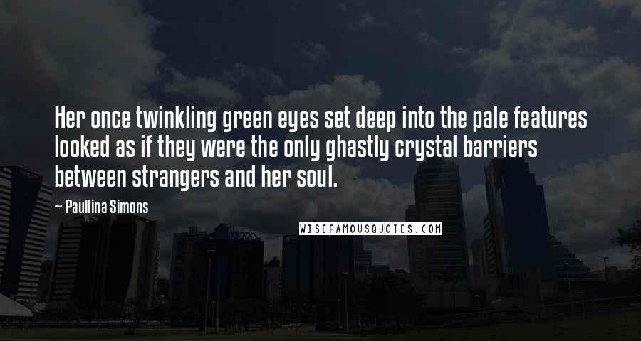 Paullina Simons Quotes: Her once twinkling green eyes set deep into the pale features looked as if they were the only ghastly crystal barriers between strangers and her soul.