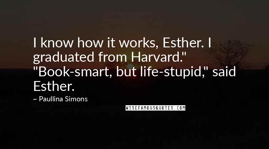 Paullina Simons Quotes: I know how it works, Esther. I graduated from Harvard." "Book-smart, but life-stupid," said Esther.