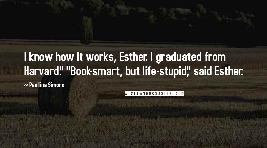 Paullina Simons Quotes: I know how it works, Esther. I graduated from Harvard." "Book-smart, but life-stupid," said Esther.