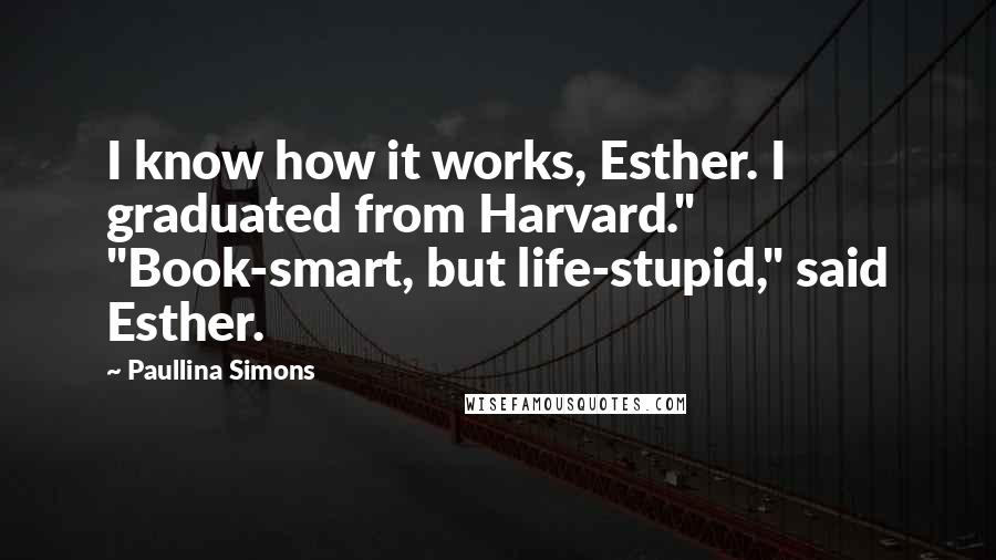 Paullina Simons Quotes: I know how it works, Esther. I graduated from Harvard." "Book-smart, but life-stupid," said Esther.