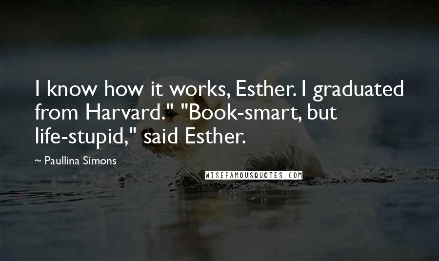 Paullina Simons Quotes: I know how it works, Esther. I graduated from Harvard." "Book-smart, but life-stupid," said Esther.