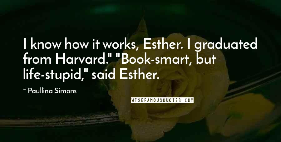 Paullina Simons Quotes: I know how it works, Esther. I graduated from Harvard." "Book-smart, but life-stupid," said Esther.