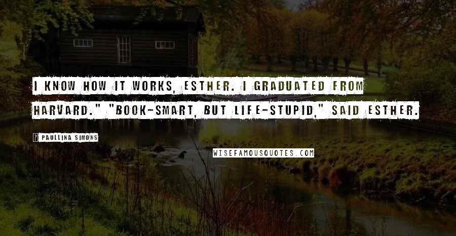 Paullina Simons Quotes: I know how it works, Esther. I graduated from Harvard." "Book-smart, but life-stupid," said Esther.