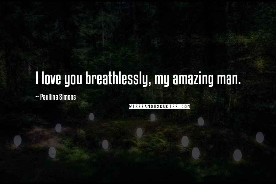 Paullina Simons Quotes: I love you breathlessly, my amazing man.