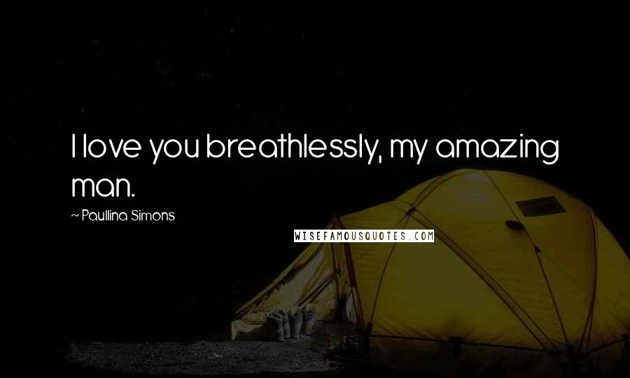 Paullina Simons Quotes: I love you breathlessly, my amazing man.