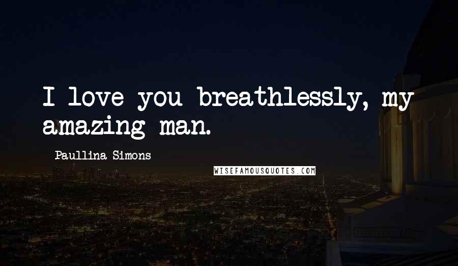 Paullina Simons Quotes: I love you breathlessly, my amazing man.