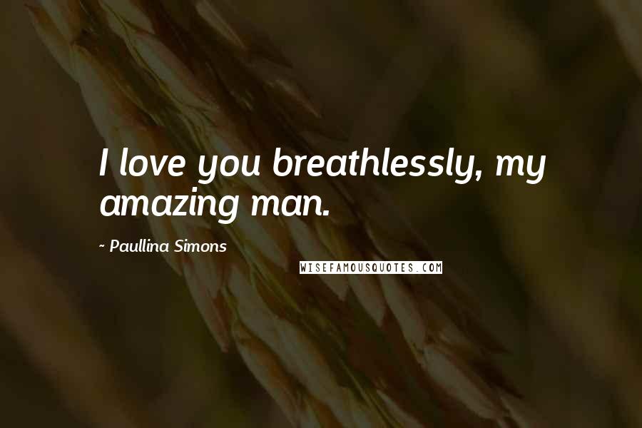 Paullina Simons Quotes: I love you breathlessly, my amazing man.