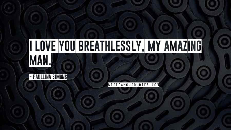 Paullina Simons Quotes: I love you breathlessly, my amazing man.