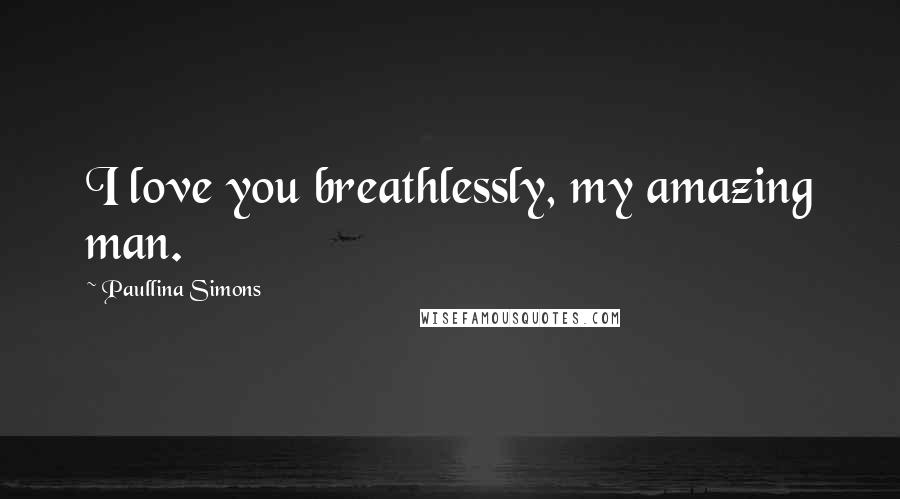 Paullina Simons Quotes: I love you breathlessly, my amazing man.