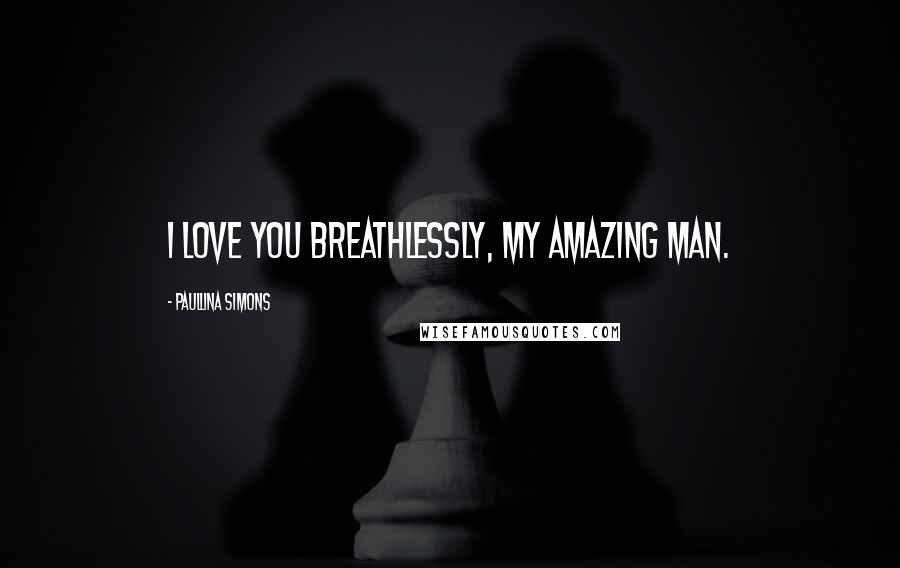 Paullina Simons Quotes: I love you breathlessly, my amazing man.