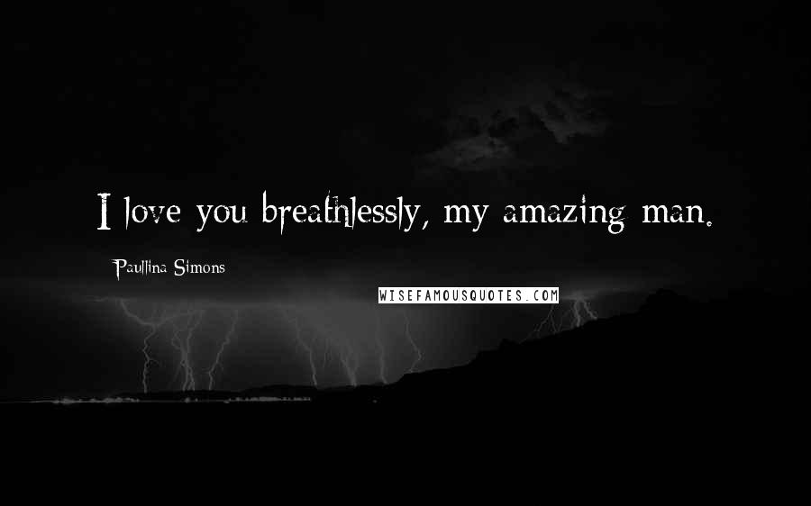 Paullina Simons Quotes: I love you breathlessly, my amazing man.