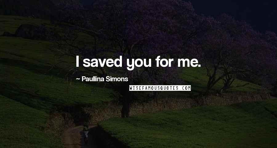Paullina Simons Quotes: I saved you for me.