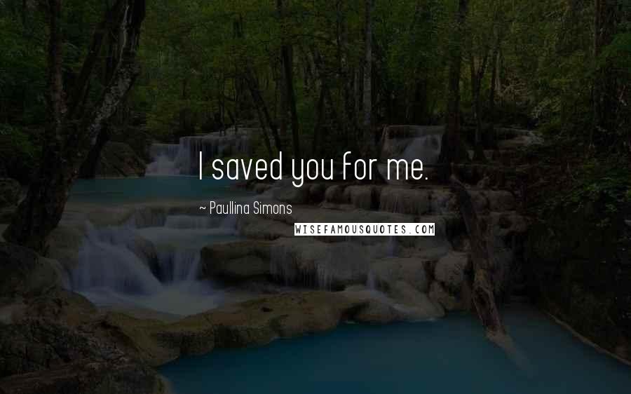 Paullina Simons Quotes: I saved you for me.