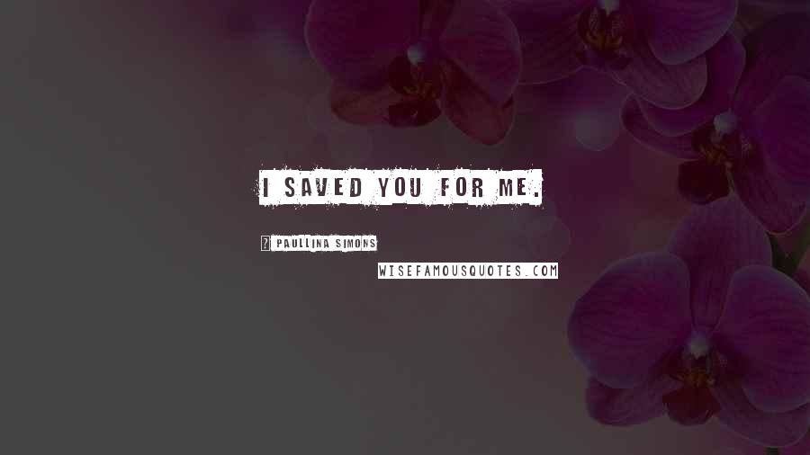 Paullina Simons Quotes: I saved you for me.