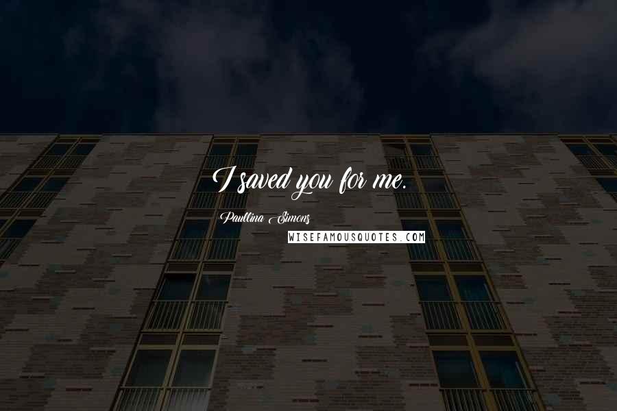 Paullina Simons Quotes: I saved you for me.