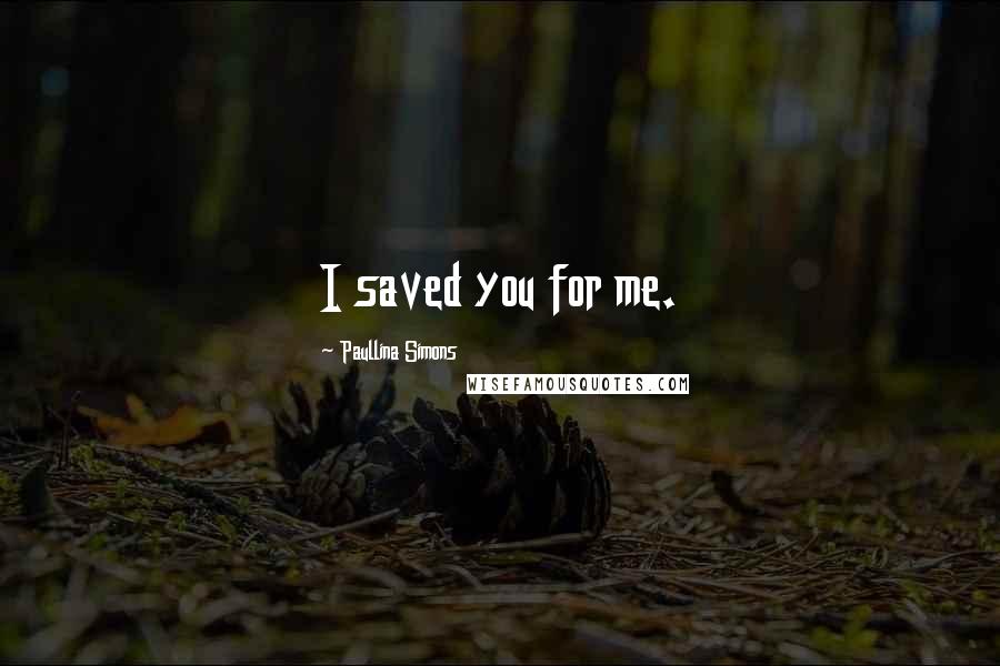 Paullina Simons Quotes: I saved you for me.