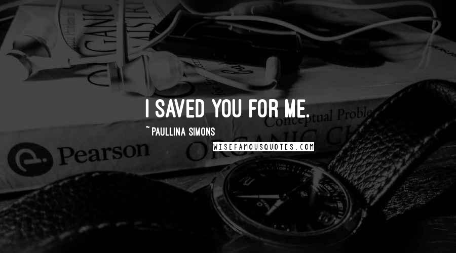 Paullina Simons Quotes: I saved you for me.