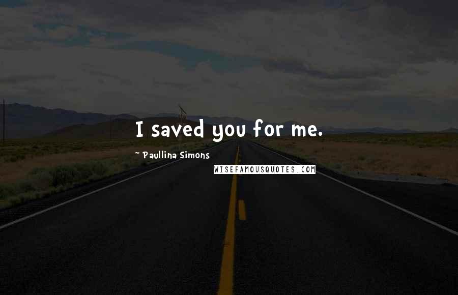 Paullina Simons Quotes: I saved you for me.