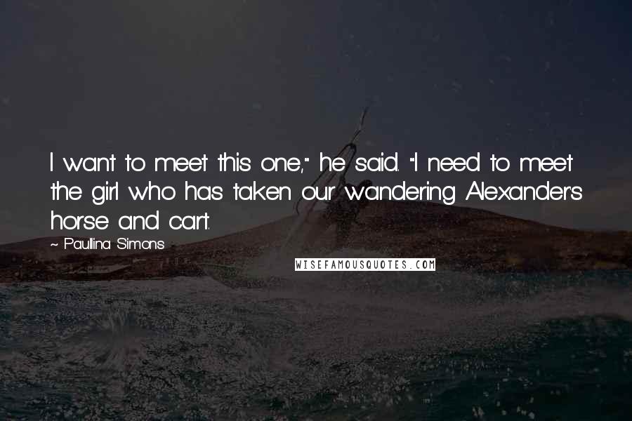 Paullina Simons Quotes: I want to meet this one," he said. "I need to meet the girl who has taken our wandering Alexander's horse and cart.