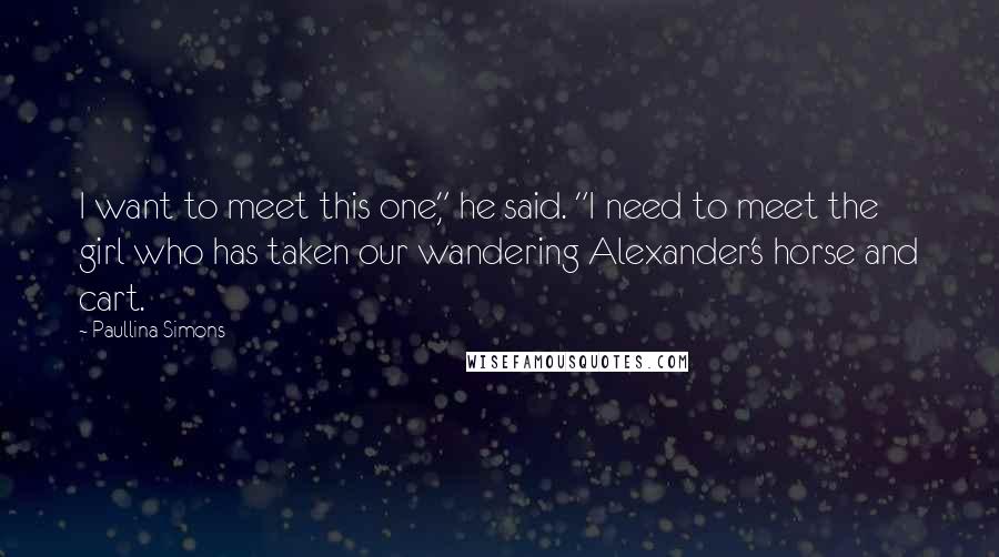 Paullina Simons Quotes: I want to meet this one," he said. "I need to meet the girl who has taken our wandering Alexander's horse and cart.