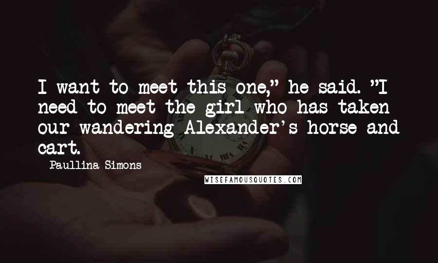Paullina Simons Quotes: I want to meet this one," he said. "I need to meet the girl who has taken our wandering Alexander's horse and cart.