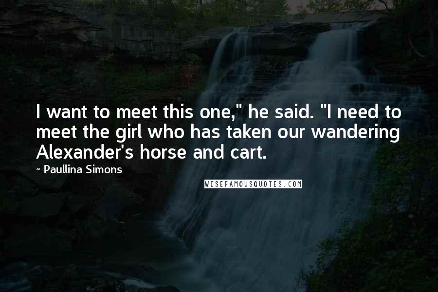 Paullina Simons Quotes: I want to meet this one," he said. "I need to meet the girl who has taken our wandering Alexander's horse and cart.