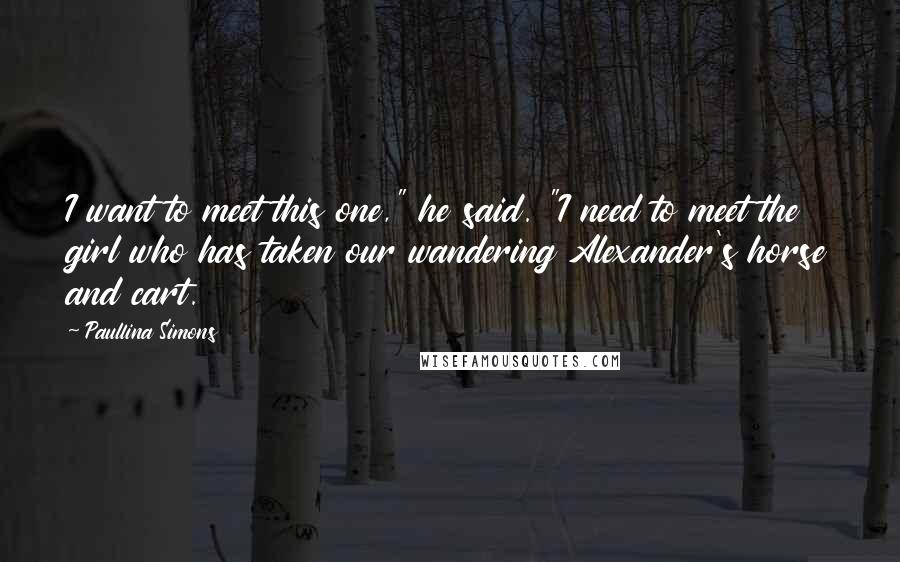 Paullina Simons Quotes: I want to meet this one," he said. "I need to meet the girl who has taken our wandering Alexander's horse and cart.