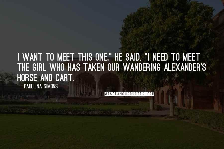 Paullina Simons Quotes: I want to meet this one," he said. "I need to meet the girl who has taken our wandering Alexander's horse and cart.
