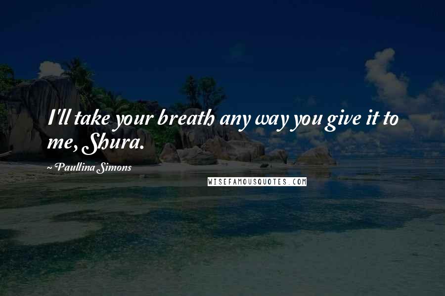 Paullina Simons Quotes: I'll take your breath any way you give it to me, Shura.