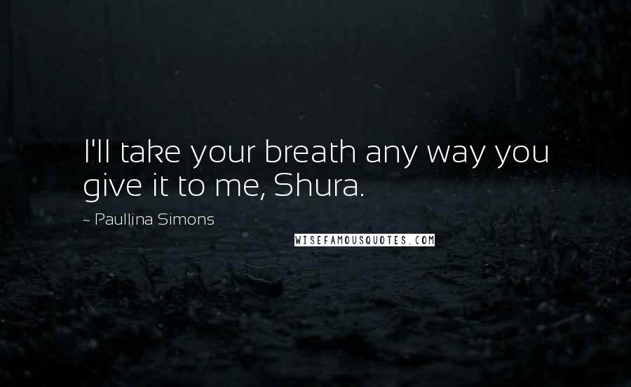 Paullina Simons Quotes: I'll take your breath any way you give it to me, Shura.