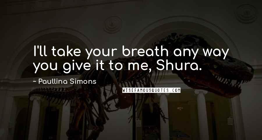 Paullina Simons Quotes: I'll take your breath any way you give it to me, Shura.