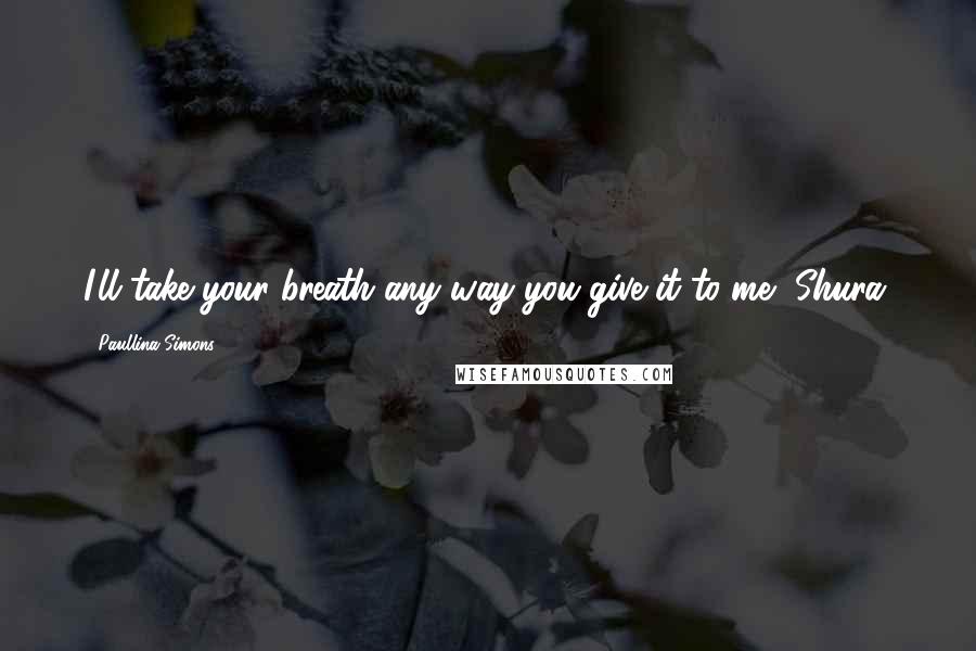 Paullina Simons Quotes: I'll take your breath any way you give it to me, Shura.
