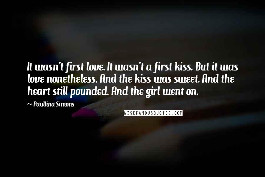 Paullina Simons Quotes: It wasn't first love. It wasn't a first kiss. But it was love nonetheless. And the kiss was sweet. And the heart still pounded. And the girl went on.