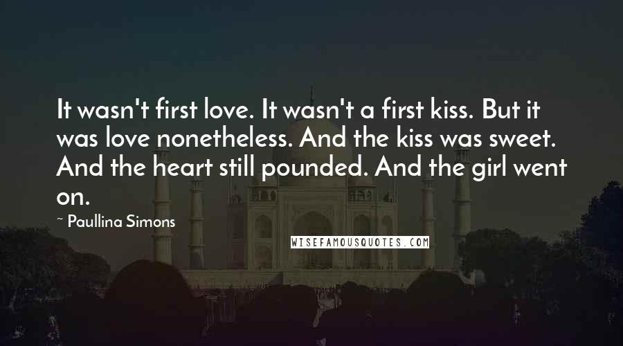 Paullina Simons Quotes: It wasn't first love. It wasn't a first kiss. But it was love nonetheless. And the kiss was sweet. And the heart still pounded. And the girl went on.