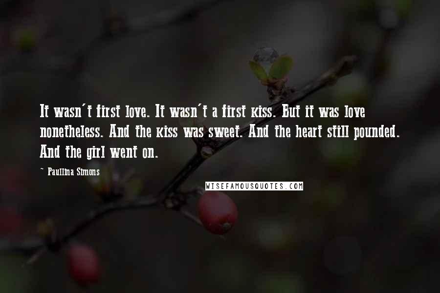 Paullina Simons Quotes: It wasn't first love. It wasn't a first kiss. But it was love nonetheless. And the kiss was sweet. And the heart still pounded. And the girl went on.