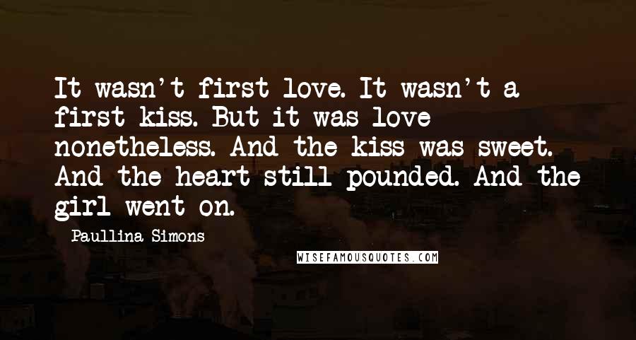Paullina Simons Quotes: It wasn't first love. It wasn't a first kiss. But it was love nonetheless. And the kiss was sweet. And the heart still pounded. And the girl went on.