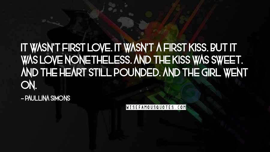 Paullina Simons Quotes: It wasn't first love. It wasn't a first kiss. But it was love nonetheless. And the kiss was sweet. And the heart still pounded. And the girl went on.