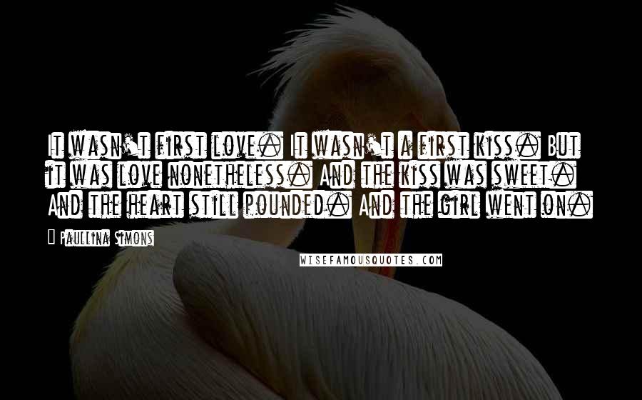 Paullina Simons Quotes: It wasn't first love. It wasn't a first kiss. But it was love nonetheless. And the kiss was sweet. And the heart still pounded. And the girl went on.