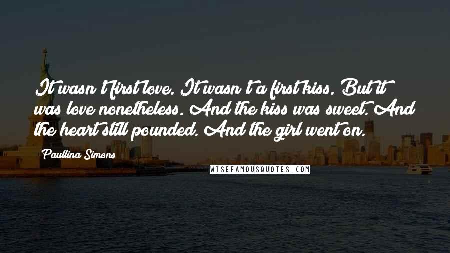 Paullina Simons Quotes: It wasn't first love. It wasn't a first kiss. But it was love nonetheless. And the kiss was sweet. And the heart still pounded. And the girl went on.