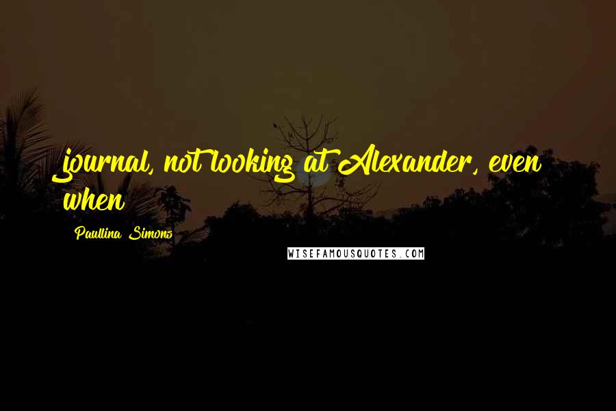 Paullina Simons Quotes: journal, not looking at Alexander, even when